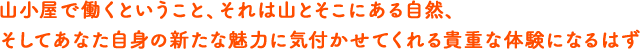 山小屋で働くということ、それは山とそこにある自然、そしてあなた自身の新たな魅力に気付かせてくれる貴重な体験になるはず